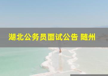 湖北公务员面试公告 随州